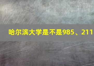 哈尔滨大学是不是985、211