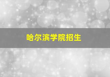 哈尔滨学院招生