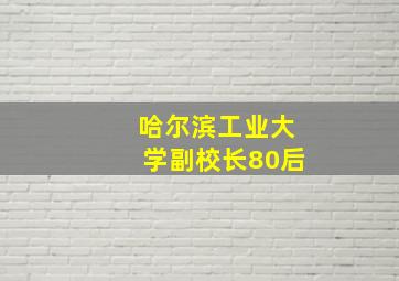 哈尔滨工业大学副校长80后