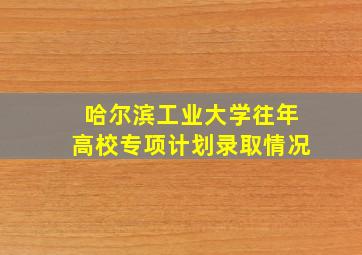 哈尔滨工业大学往年高校专项计划录取情况