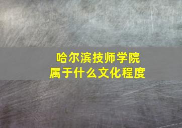 哈尔滨技师学院属于什么文化程度