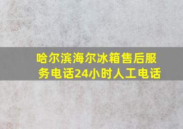 哈尔滨海尔冰箱售后服务电话24小时人工电话