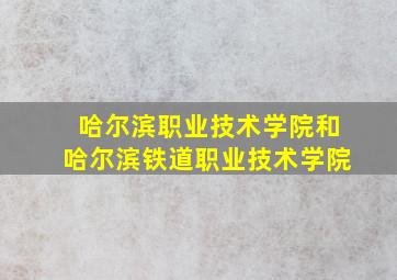 哈尔滨职业技术学院和哈尔滨铁道职业技术学院