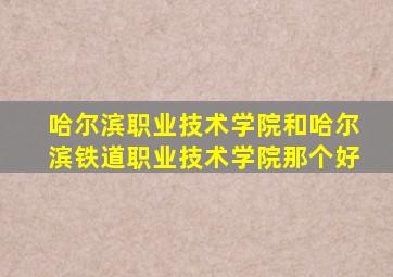 哈尔滨职业技术学院和哈尔滨铁道职业技术学院那个好