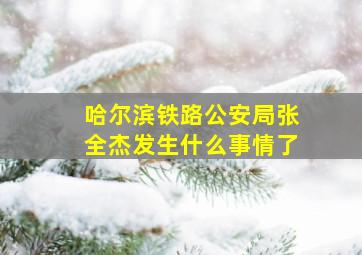 哈尔滨铁路公安局张全杰发生什么事情了