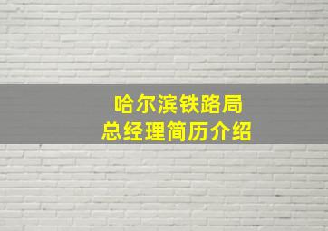 哈尔滨铁路局总经理简历介绍