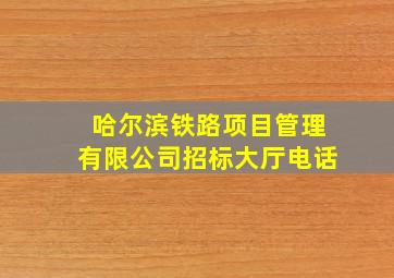 哈尔滨铁路项目管理有限公司招标大厅电话