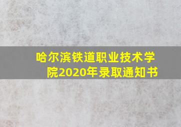 哈尔滨铁道职业技术学院2020年录取通知书