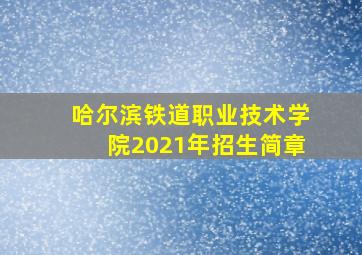 哈尔滨铁道职业技术学院2021年招生简章