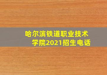 哈尔滨铁道职业技术学院2021招生电话