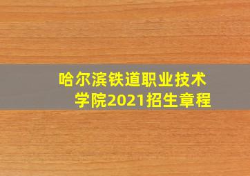 哈尔滨铁道职业技术学院2021招生章程