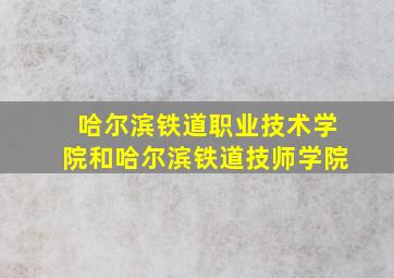 哈尔滨铁道职业技术学院和哈尔滨铁道技师学院