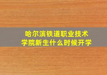 哈尔滨铁道职业技术学院新生什么时候开学