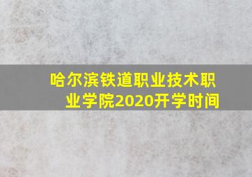 哈尔滨铁道职业技术职业学院2020开学时间