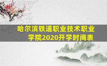 哈尔滨铁道职业技术职业学院2020开学时间表