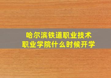 哈尔滨铁道职业技术职业学院什么时候开学