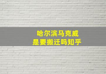 哈尔滨马克威是要搬迁吗知乎