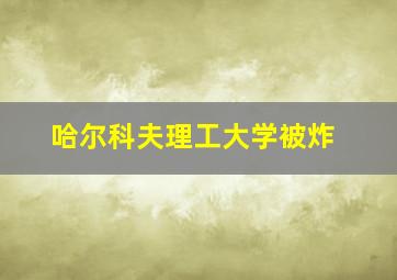 哈尔科夫理工大学被炸