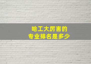 哈工大厉害的专业排名是多少