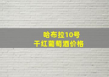 哈布拉10号干红葡萄酒价格