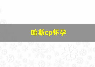 哈斯cp怀孕