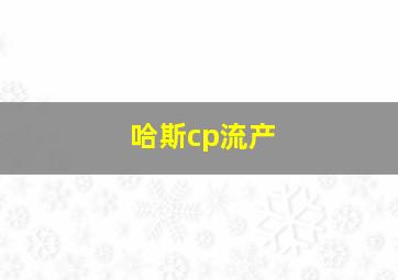 哈斯cp流产