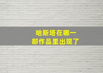 哈斯塔在哪一部作品里出现了