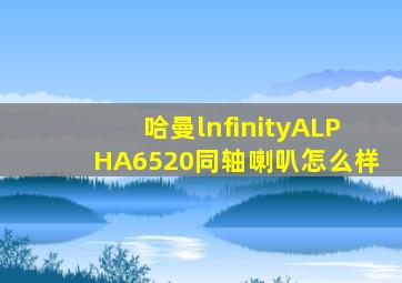 哈曼lnfinityALPHA6520同轴喇叭怎么样