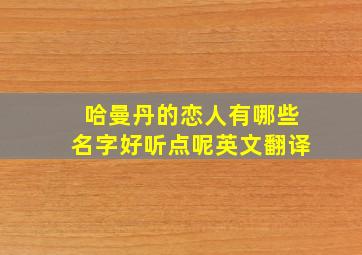 哈曼丹的恋人有哪些名字好听点呢英文翻译