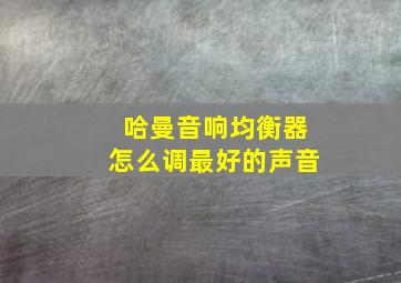 哈曼音响均衡器怎么调最好的声音