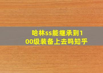 哈林ss能继承到100级装备上去吗知乎