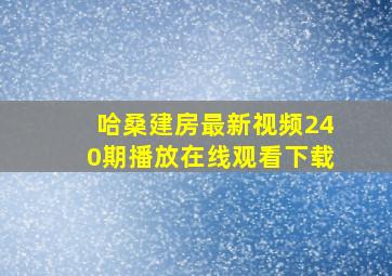 哈桑建房最新视频240期播放在线观看下载