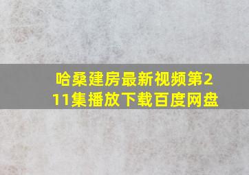 哈桑建房最新视频第211集播放下载百度网盘