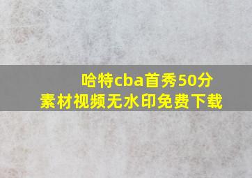 哈特cba首秀50分素材视频无水印免费下载