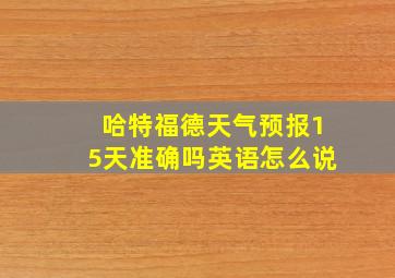 哈特福德天气预报15天准确吗英语怎么说