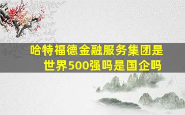 哈特福德金融服务集团是世界500强吗是国企吗