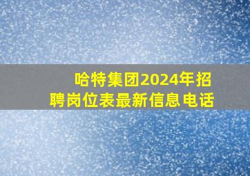 哈特集团2024年招聘岗位表最新信息电话