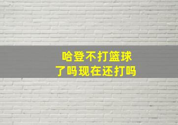 哈登不打篮球了吗现在还打吗