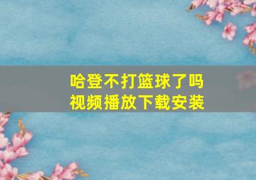 哈登不打篮球了吗视频播放下载安装