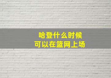 哈登什么时候可以在篮网上场