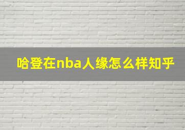 哈登在nba人缘怎么样知乎