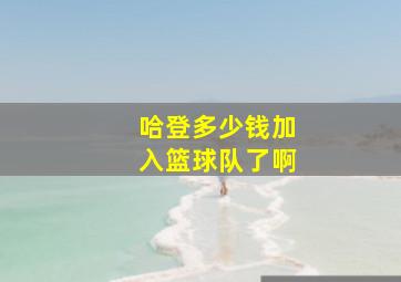 哈登多少钱加入篮球队了啊