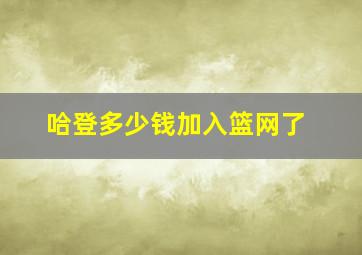 哈登多少钱加入篮网了