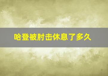 哈登被肘击休息了多久