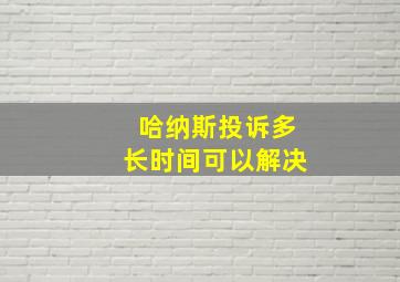 哈纳斯投诉多长时间可以解决