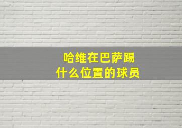 哈维在巴萨踢什么位置的球员