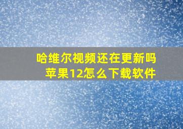 哈维尔视频还在更新吗苹果12怎么下载软件