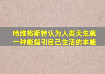 哈维格斯特认为人类天生就一种能指引自己生活的本能