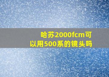 哈苏2000fcm可以用500系的镜头吗