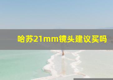 哈苏21mm镜头建议买吗